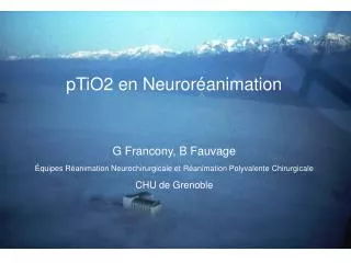 pTiO2 en Neuroréanimation G Francony, B Fauvage Équipes Réanimation Neurochirurgicale et Réanimation Polyvalente Chirurg