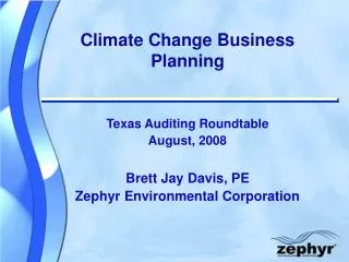 Climate Change Business Planning Texas Auditing Roundtable August, 2008 Brett Jay Davis, PE Zephyr Environmental Corpora