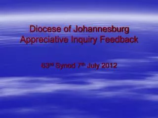 Diocese of Johannesburg Appreciative Inquiry Feedback 63 rd Synod 7 th July 2012