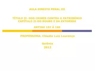 AULA DIREITO PENAL III TÍTULO II- DOS CRIMES CONTRA O PATRIMÔNIO CAPÍTULO II-DO ROUBO E DA EXTORSÃO ARTIGO 157 À 160