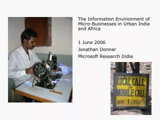 The Information Environment of Micro-Businesses in Urban India and Africa 1 June 2006 Jonathan Donner Microsoft Research