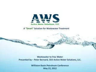 Wastewater to Frac Water Presented by – Peter Bernard, CEO Active Water Solutions, LLC. Williston Basin Petroleum Conf