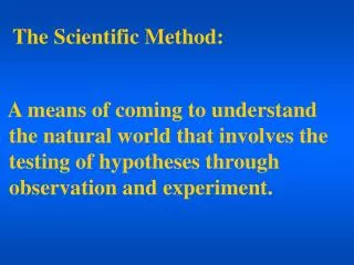 The Scientific Method: A means of coming to understand the natural world that involves the testing of hypotheses thr