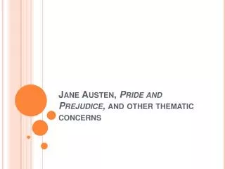 Jane Austen, Pride and Prejudice, and other thematic concerns