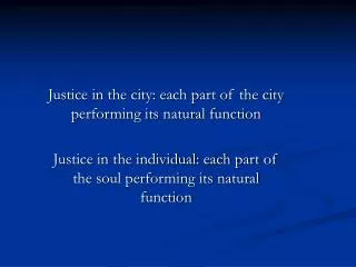 Justice in the city: each part of the city performing its natural function Justice in the individual: each part of the s