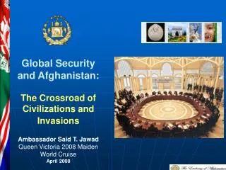 Global Security and Afghanistan: The Crossroad of Civilizations and Invasions Ambassador Said T. Jawad Queen Victoria 2
