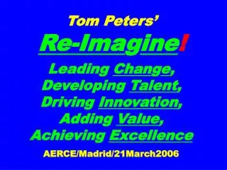 Tom Peters’ Re-Ima g ine ! Leading Chan g e , Developing Talent , Driving Innovation , Adding Value , Achieving E