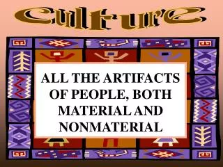 ALL THE ARTIFACTS OF PEOPLE, BOTH MATERIAL AND NONMATERIAL