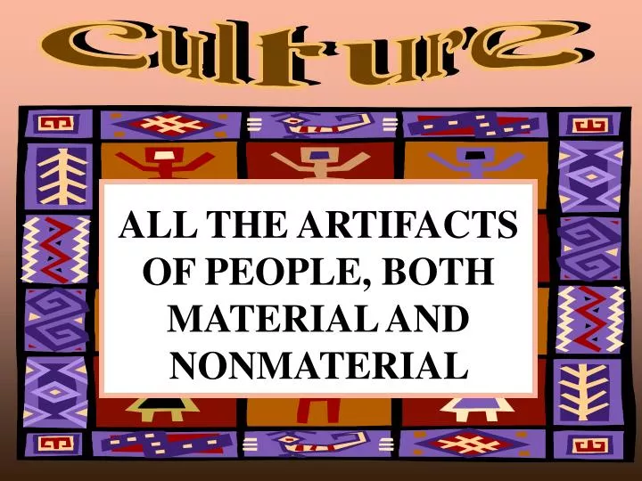 all the artifacts of people both material and nonmaterial