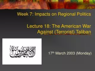 Week 7: Impacts on Regional Politics Lecture 18: The American War Against (Terrorist) Taliban