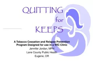 A Tobacco Cessation and Relapse Prevention Program Designed for use in a WIC Clinic Jennifer Jordan, MPH Lane County Pub