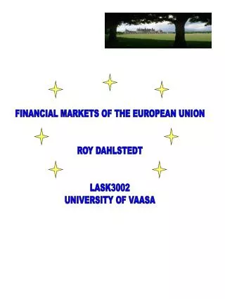 FINANCIAL MARKETS OF THE EUROPEAN UNION ROY DAHLSTEDT LASK3002 UNIVERSITY OF VAASA
