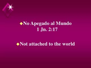 No Apegado al Mundo 1 Jn. 2:17 Not attached to the world