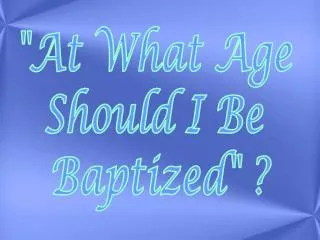 &quot;At What Age Should I Be Baptized&quot; ?