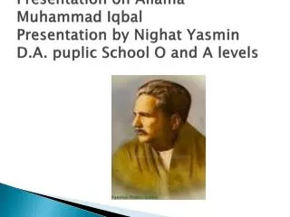 Presentation on Allama Muhammad Iqbal Presentation by Nighat Yasmin D.A. puplic School O and A levels