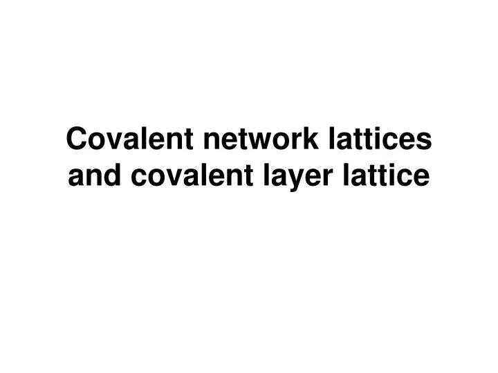 covalent network lattices and covalent layer lattice