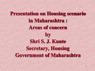 Presentation on Housing scenario in Maharashtra : Areas of concern by Shri S. J. Kunte Secretary, Housing Governme
