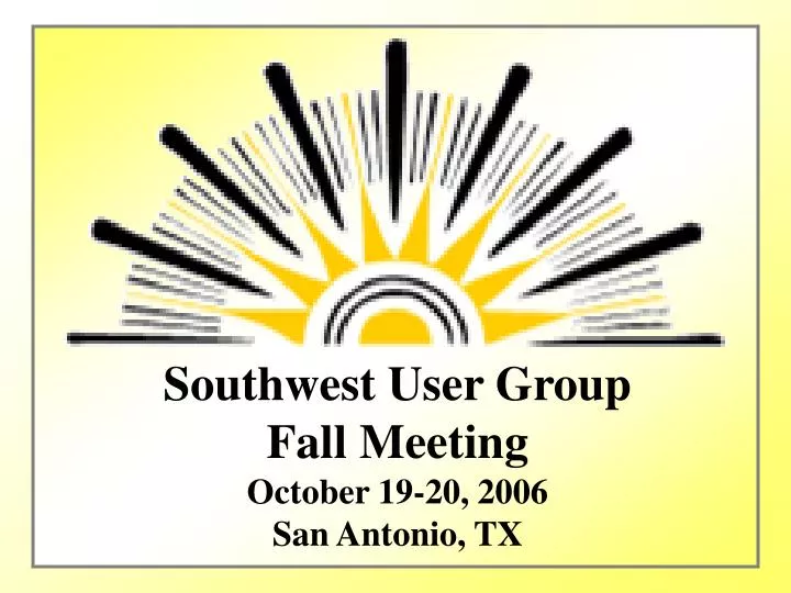 southwest user group fall meeting october 19 20 2006 san antonio tx