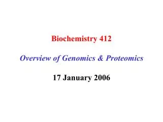 Biochemistry 412 Overview of Genomics &amp; Proteomics 17 January 2006