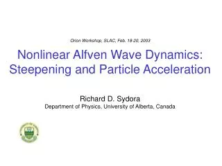 Orion Workshop, SLAC, Feb. 18-20, 2003 Nonlinear Alfven Wave Dynamics: Steepening and Particle Acceleration Richard D. S