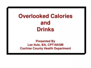 Overlooked Calories and Drinks Presented By Lee Itule, BA, CPT-NASM Cochise County Health Department