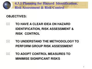 OBJECTIVES: TO HAVE A CLEAR IDEA ON HAZARD 		IDENTIFICATION, RISK ASSESSMENT &amp; 		RISK 	CONTROL