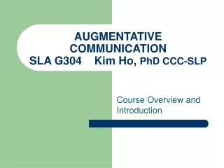 AUGMENTATIVE COMMUNICATION SLA G304 Kim Ho, PhD CCC-SLP