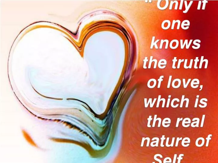 only if one knows the truth of love which is the real nature of self