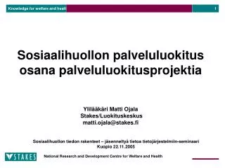 Sosiaalihuollon palveluluokitus osana palveluluokitusprojektia Ylilääkäri Matti Ojala Stakes/Luokituskeskus matti.ojala