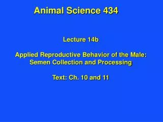 Lecture 14b Applied Reproductive Behavior of the Male: Semen Collection and Processing Text: Ch. 10 and 11
