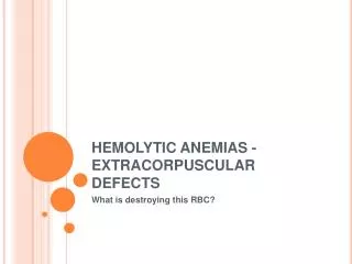 HEMOLYTIC ANEMIAS - EXTRACORPUSCULAR DEFECTS