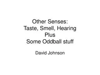 Other Senses: Taste, Smell, Hearing Plus Some Oddball stuff