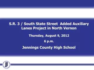 S.R. 3 / South State Street Added Auxiliary Lanes Project in North Vernon Thursday, August 9, 2012 6 p.m. Jennings Cou