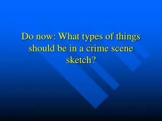 Do now: What types of things should be in a crime scene sketch?