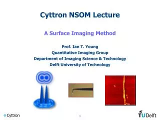Cyttron NSOM Lecture A Surface Imaging Method Prof. Ian T. Young Quantitative Imaging Group Department of Imaging Scienc