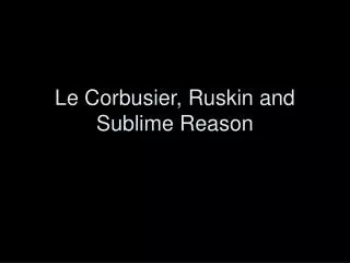 Le Corbusier, Ruskin and Sublime Reason