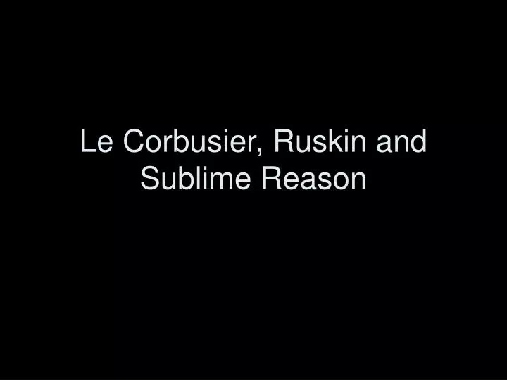 le corbusier ruskin and sublime reason