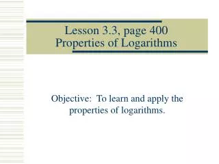 Lesson 3.3, page 400 Properties of Logarithms