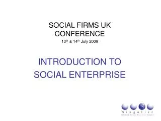 SOCIAL FIRMS UK CONFERENCE 13 th &amp; 14 th July 2009 INTRODUCTION TO SOCIAL ENTERPRISE