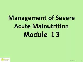Management of Severe Acute Malnutrition M odule 13