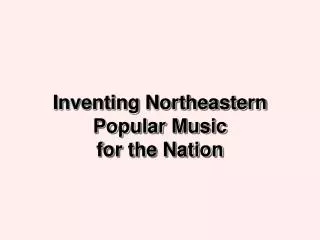 Inventing Northeastern Popular Music for the Nation