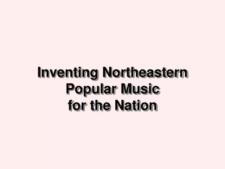 inventing northeastern popular music for the nation
