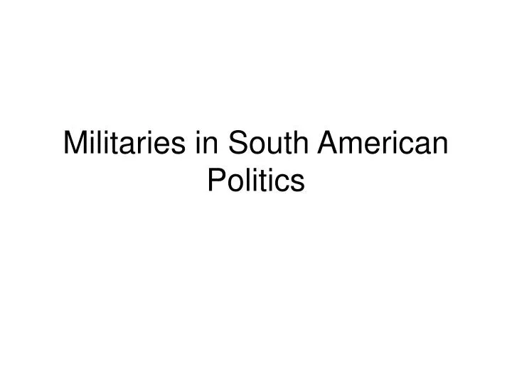 militaries in south american politics