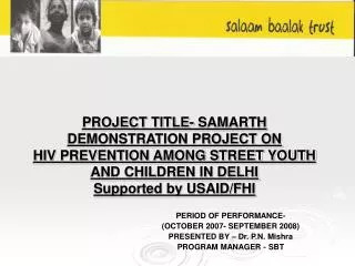 PROJECT TITLE- SAMARTH DEMONSTRATION PROJECT ON HIV PREVENTION AMONG STREET YOUTH AND CHILDREN IN DELHI Supported by USA