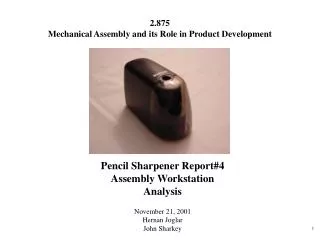 Pencil Sharpener Report#4 Assembly Workstation Analysis November 21, 2001 Hernan Joglar John Sharkey