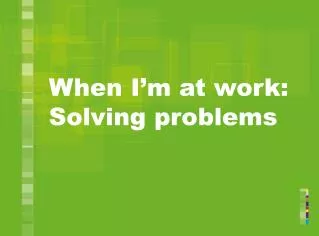 When I’m at work: Solving problems