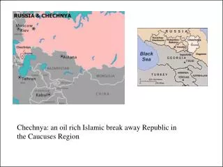 Chechnya: an oil rich Islamic break away Republic in the Caucuses Region