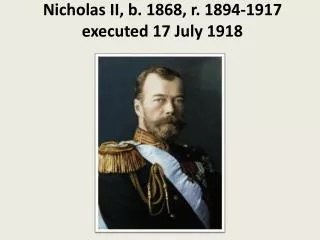 Nicholas II, b. 1868, r. 1894-1917 executed 17 July 1918