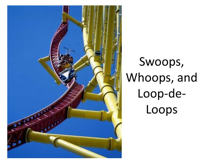 swoops whoops and loop de loops