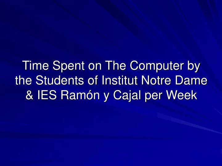 time spent on the computer by the students of institut notre dame ies ram n y cajal per week